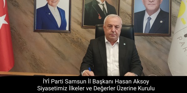 İYİ Parti Samsun İl Başkanı Hasan Aksoy Siyasetimiz İlkeler ve Değerler Üzerine Kurulu
